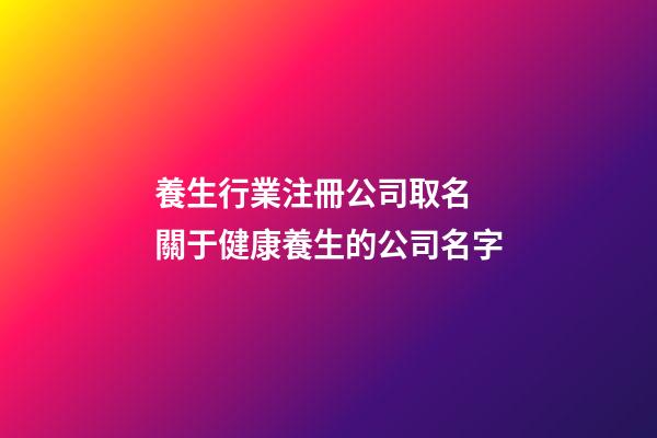 養生行業注冊公司取名 關于健康養生的公司名字-第1張-公司起名-玄機派